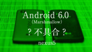 nexus5 不具合 marshmallow