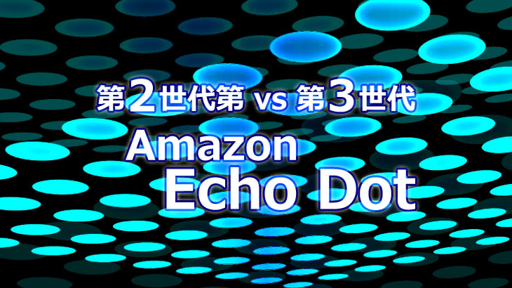 Amazon Echo Dot 第2世代 Vs 第3世代 Amazon Echo