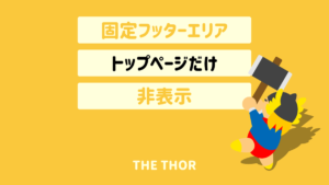 THE THOR 固定フッターエリアをトップページだけ非表示にする方法