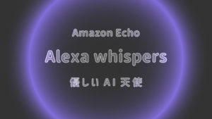AMAZON ECHO アレクサ　小声で囁く　声を小さく